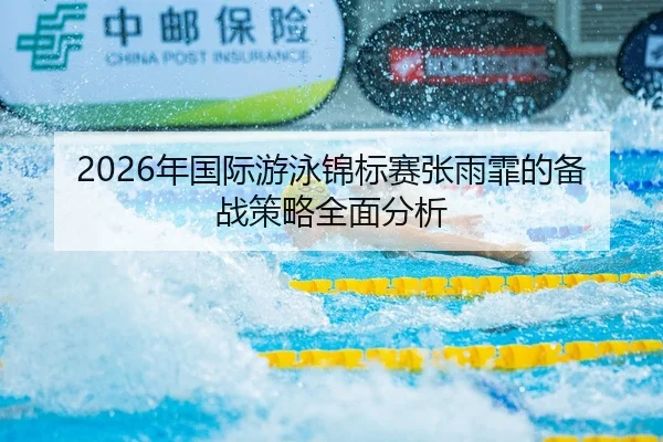 2026年国际游泳锦标赛张雨霏的备战策略全面分析