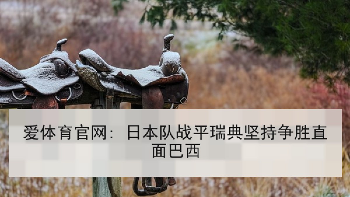 爱体育官网: 日本队战平瑞典坚持争胜直面巴西