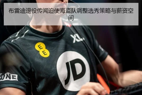 布雷迪退役传闻迫使海盗队调整选秀策略与薪资空间