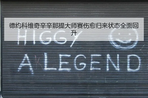 德约科维奇辛辛那提大师赛伤愈归来状态全面回升