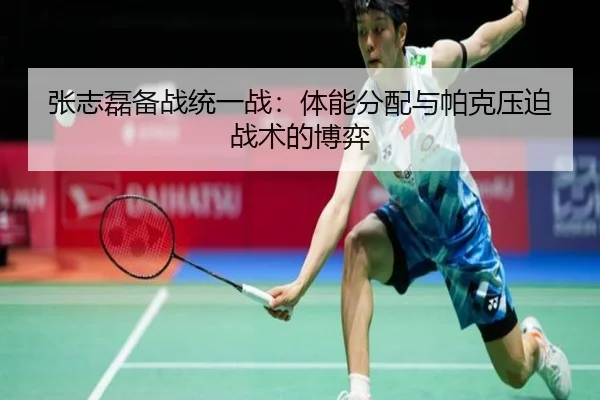 张志磊备战统一战：体能分配与帕克压迫战术的博弈