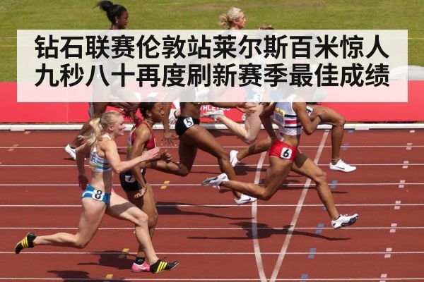 钻石联赛伦敦站莱尔斯百米惊人九秒八十再度刷新赛季最佳成绩