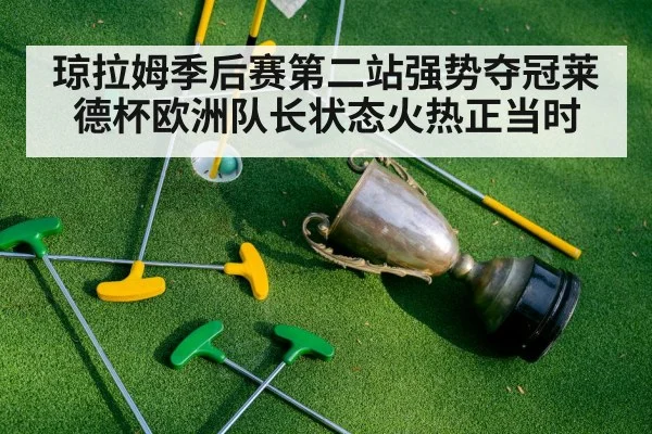 琼拉姆季后赛第二站强势夺冠莱德杯欧洲队长状态火热正当时
