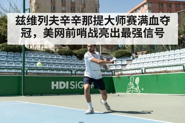 兹维列夫辛辛那提大师赛满血夺冠，美网前哨战亮出最强信号